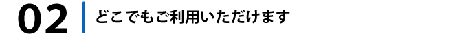 どこでもご利用いただけます