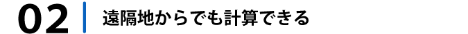 遠隔地からでも計算できます